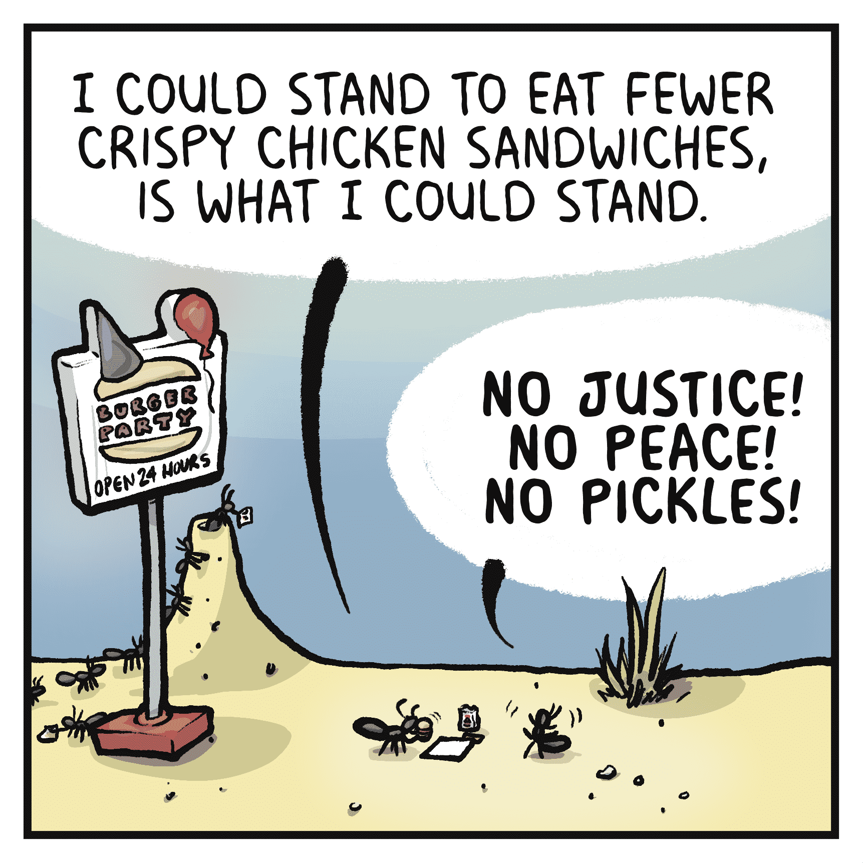 RICHARD: I could stand to eat fewer crispy chicken sandwiches, is what I could stand.
GERALYN: NO JUSTICE! NO PEACE! NO PICKLES!
