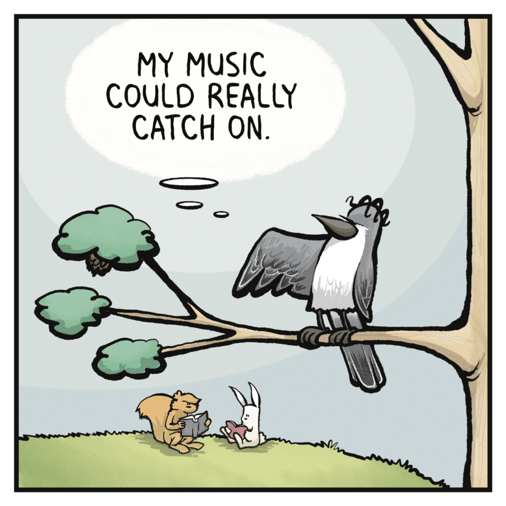 BIRD (thinking): My music could really catch on.