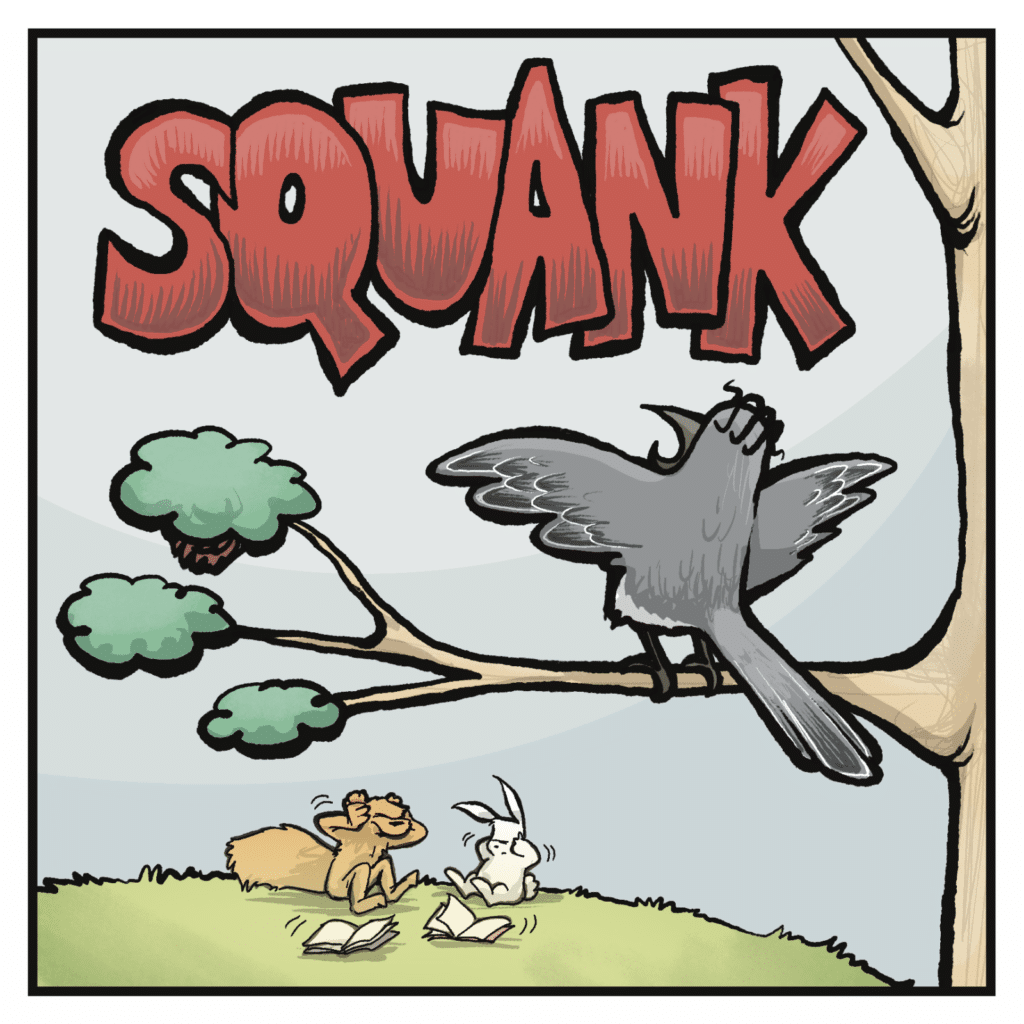 SQUANK! The birds sings loudly and poorly.