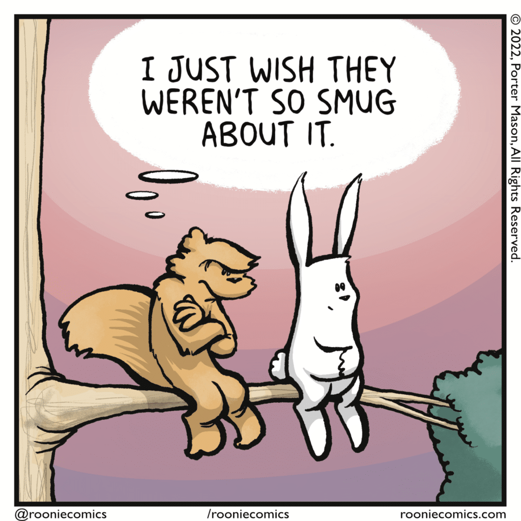 SQUIRREL (thinking): I just wish they weren't so smug about it.