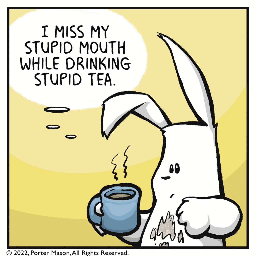 RABBIT (thinking): I miss my stupid mouth while drinking stupid tea.