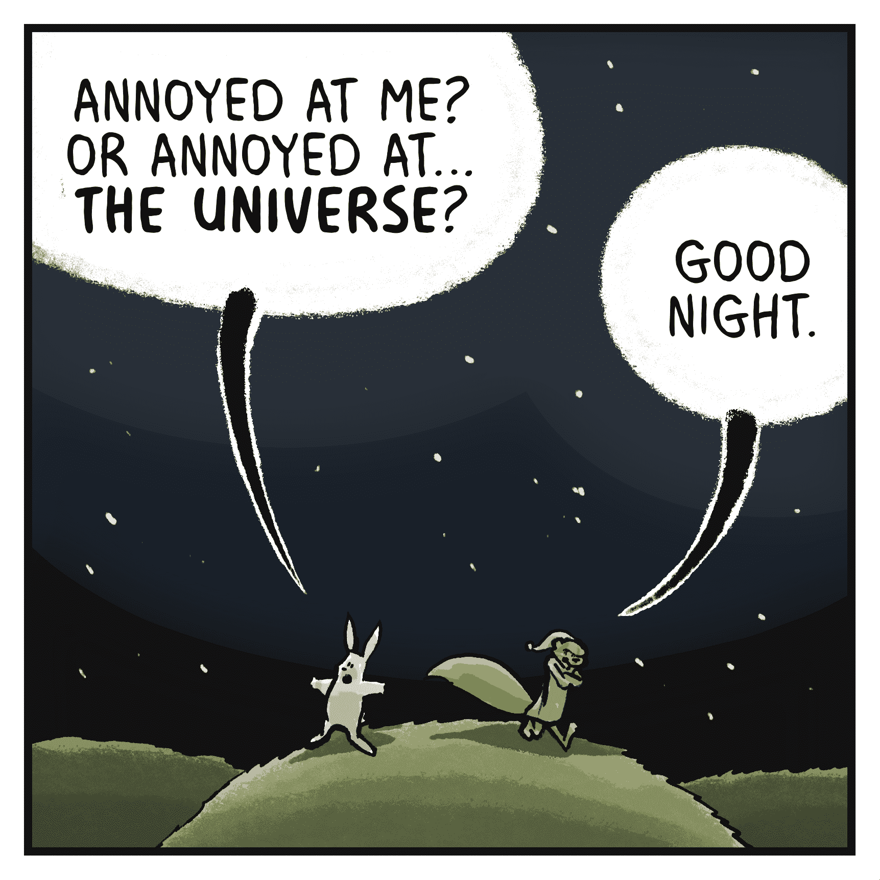 ROONIE: Annoyed at me? Or annoyed at... THE UNIVERSE!
FLYNN: Good night.