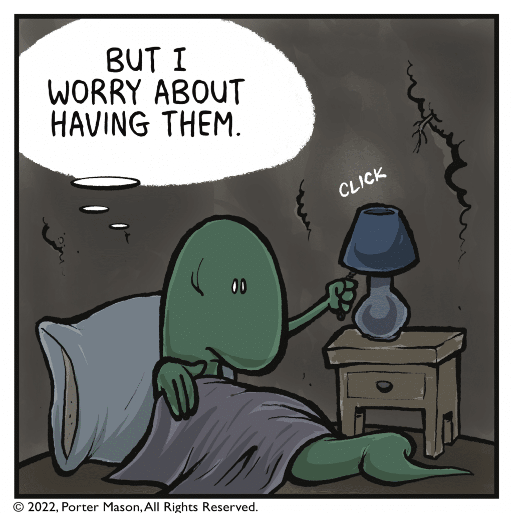 LIZARD (thinking as they turn out the light): But I worry about having them.