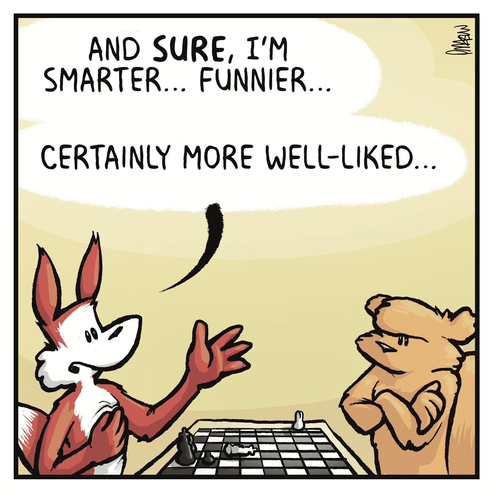PITTMAN: And SURE, I'm smarter... funnier...
PITTMAN: Certainly more well-liked...