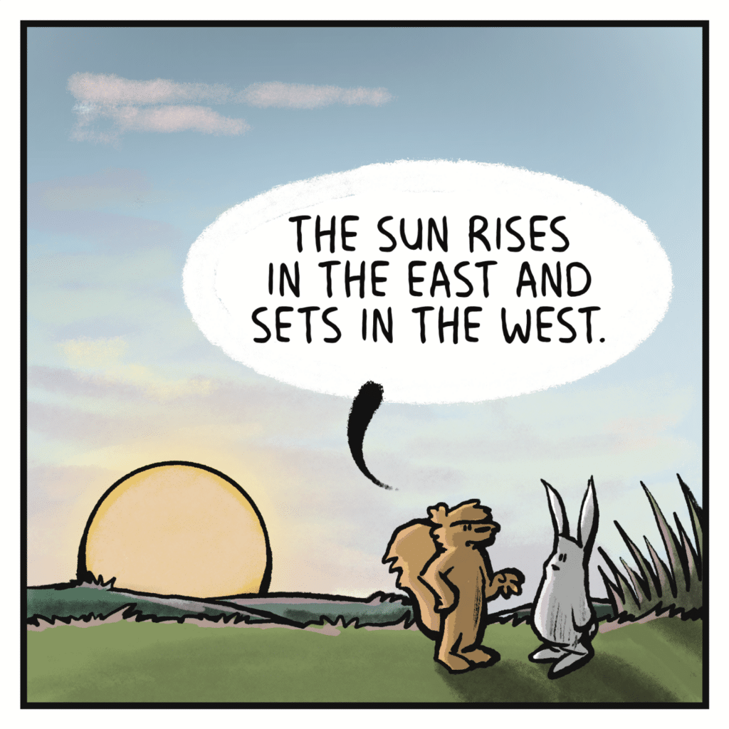SQUIRREL (as the Sun rises): The Sun rises in the East and sets in the West.
