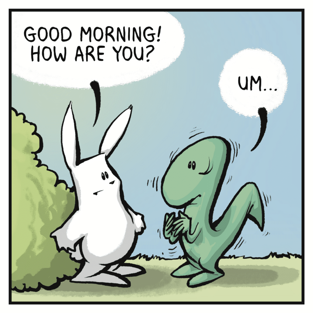 RABBIT: Good morning! How are you? SKINK: Um...