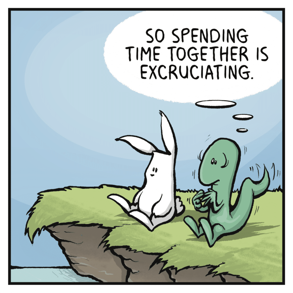 LIZARD: ((So spending time together is excruciating.))