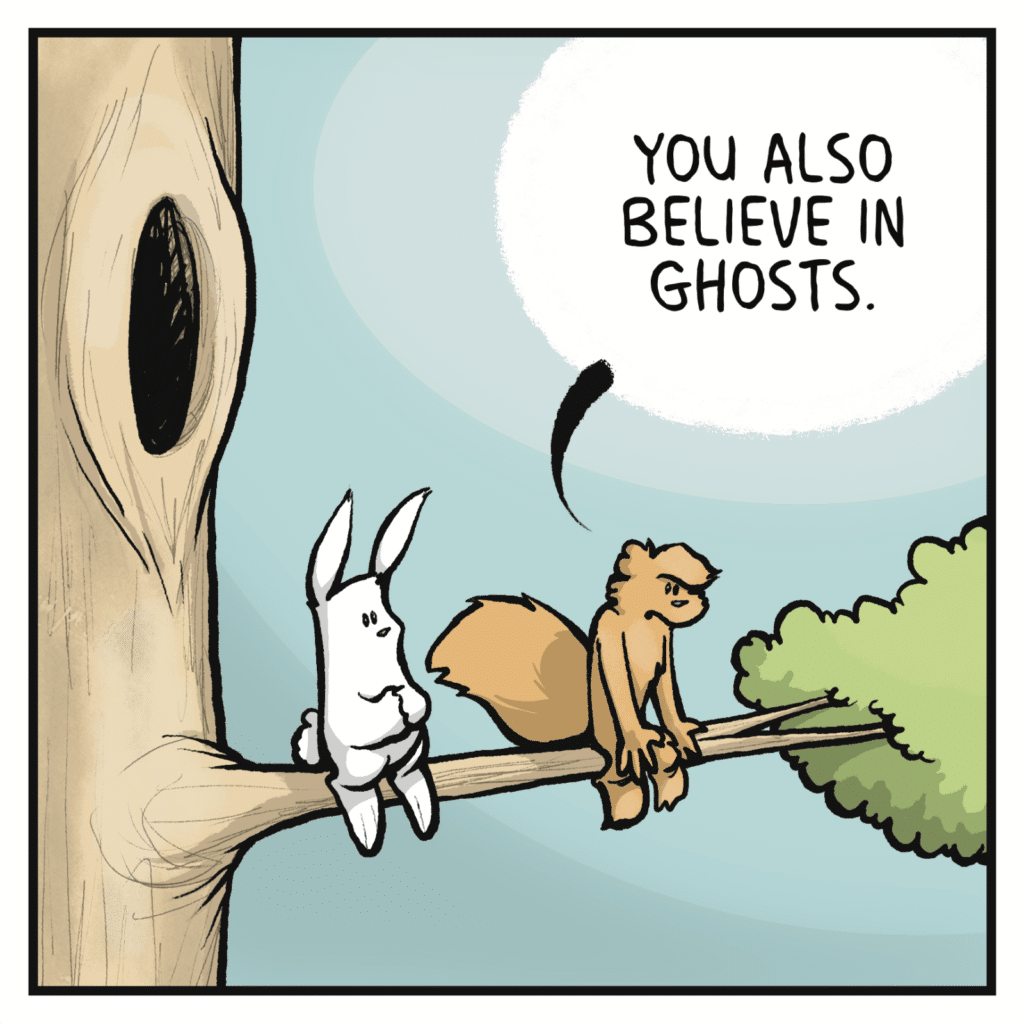 SQUIRREL: You also believe in ghosts.