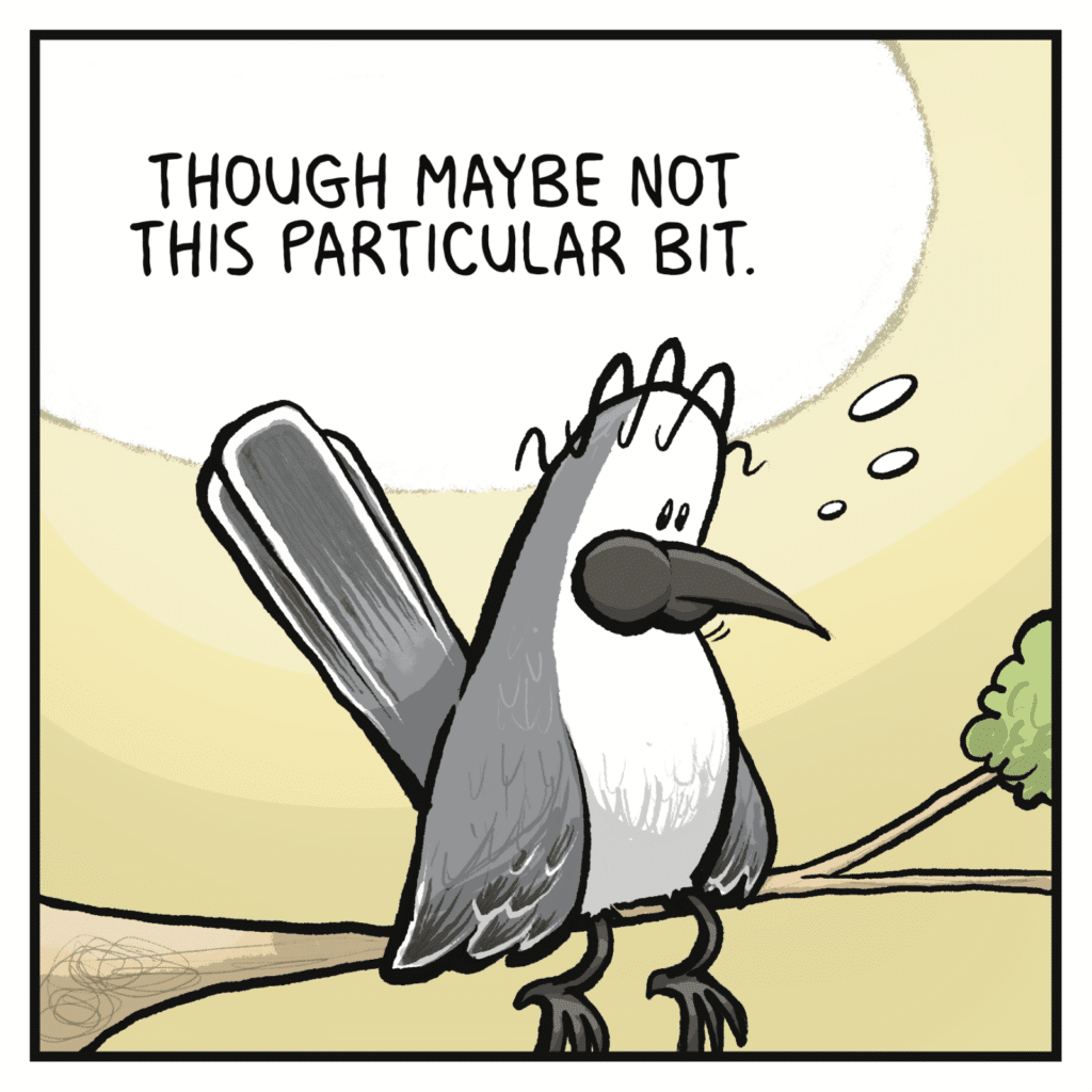 BIRD (who has eaten the fly): Though maybe not this particular bit.