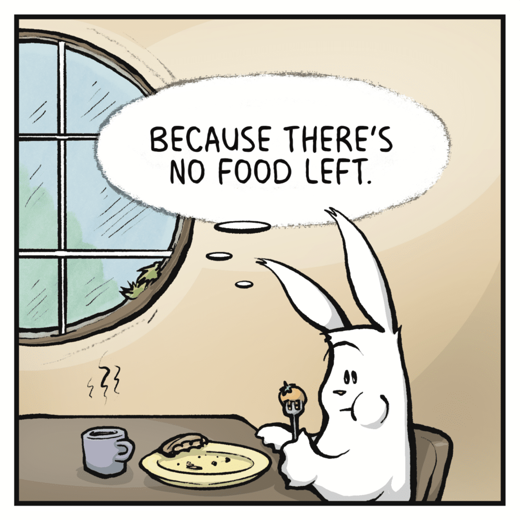RABBIT (thinking): Because there’s no food left.
