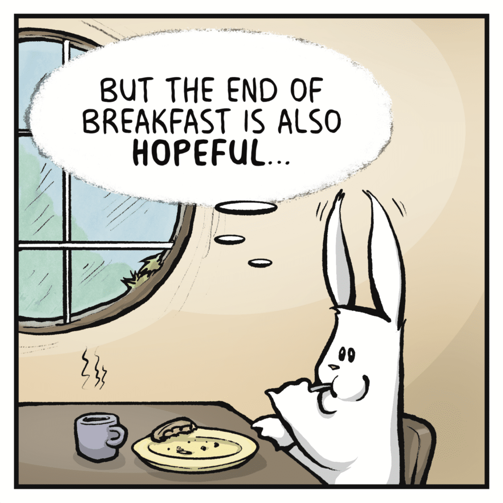 RABBIT (thinking): But the end of breakfast is also HOPEFUL…