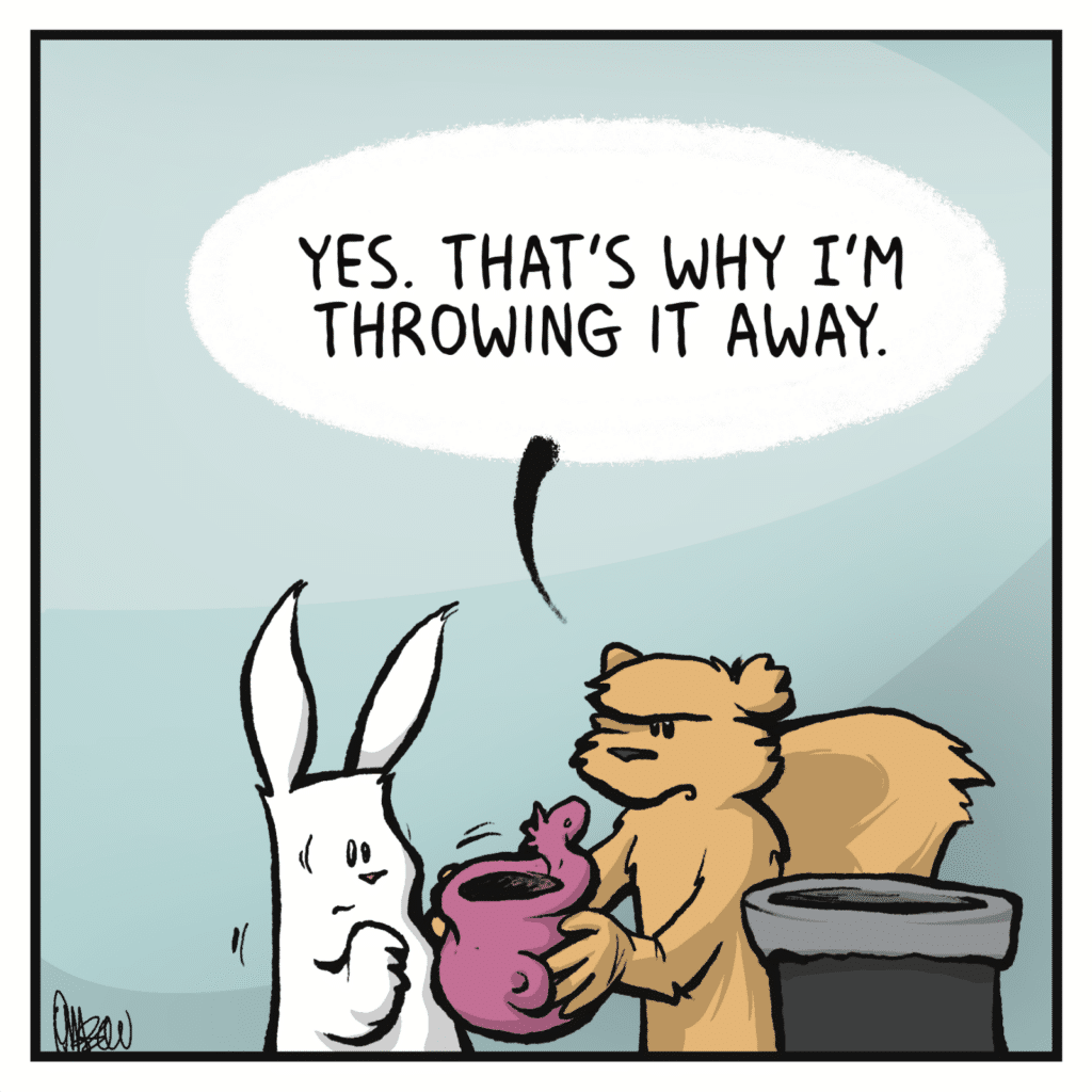 SQUIRREL: Yes. That’s why I’m throwing it away.