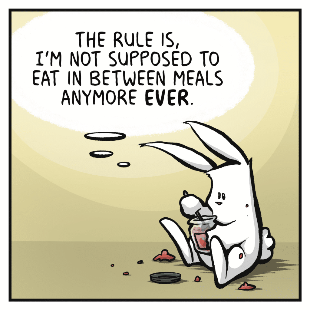 RABBIT: The rule is, I'm not supposed to eat in between meals anymore EVER.