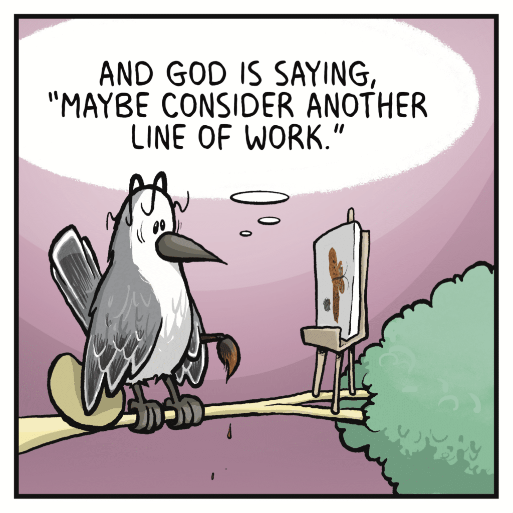 BIRD (thinking): And God is saying, "Maybe consider another line of work."