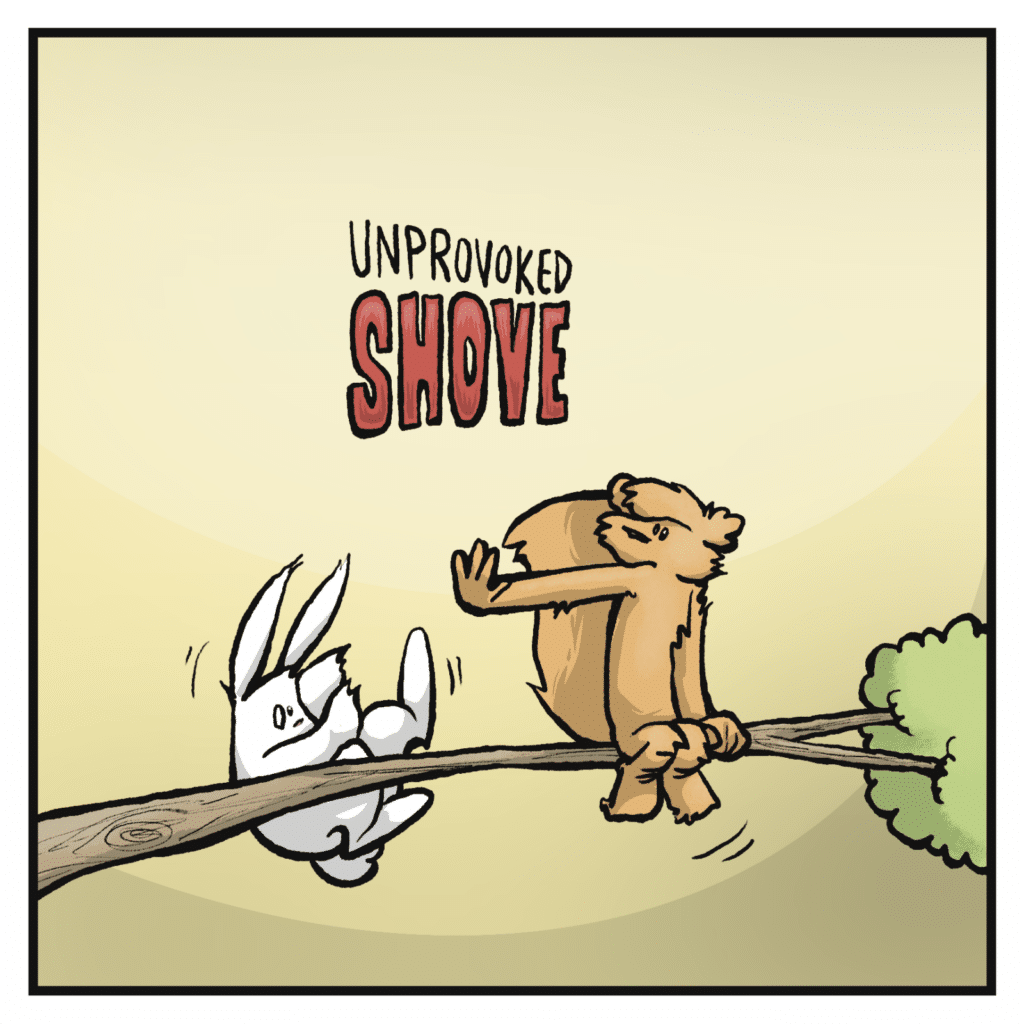 UNPROVOKED SHOVE! The squirrel pushes the rabbit off the tree.
