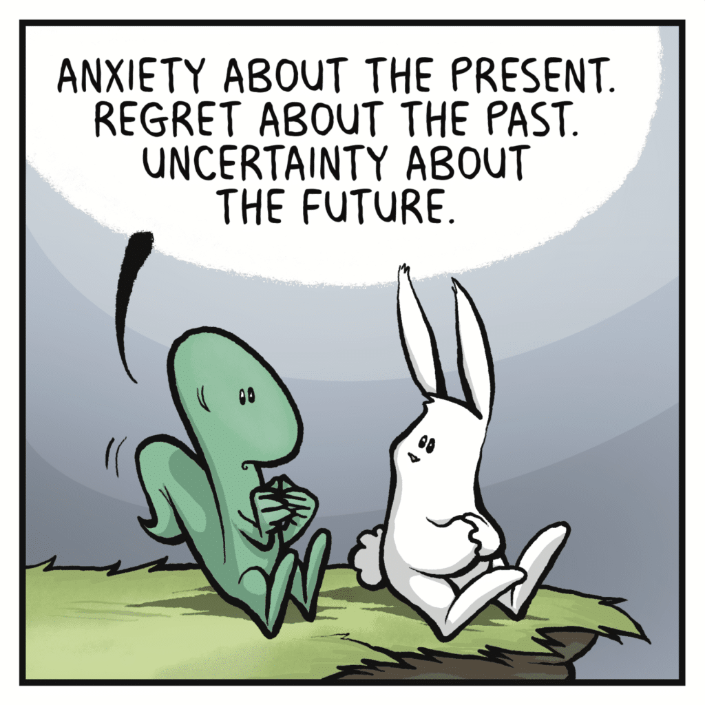 LIZARD: Anxiety about the present. Regret about the past. Uncertainty about the future.