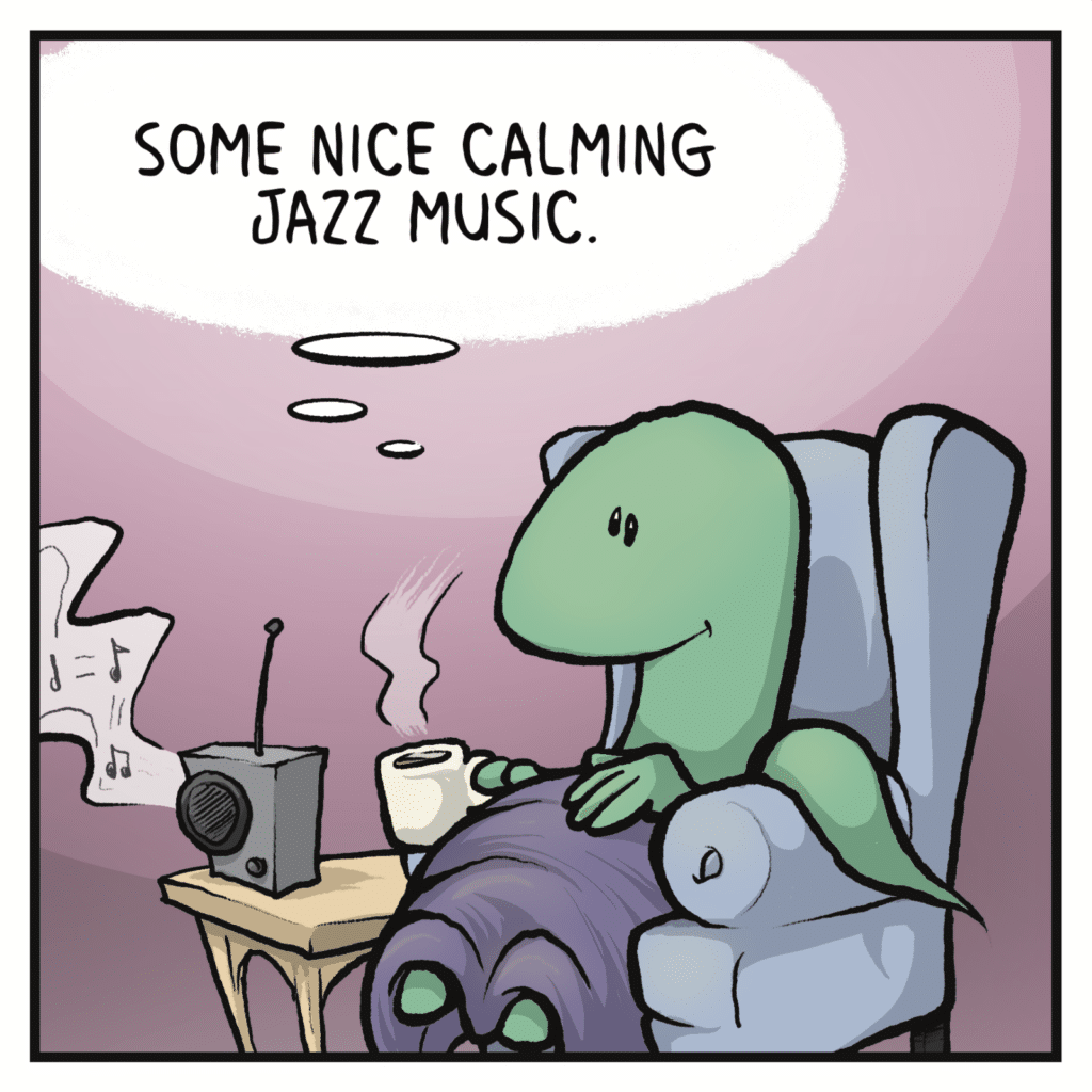 LIZARD (thinking): Some nice calming jazz music.