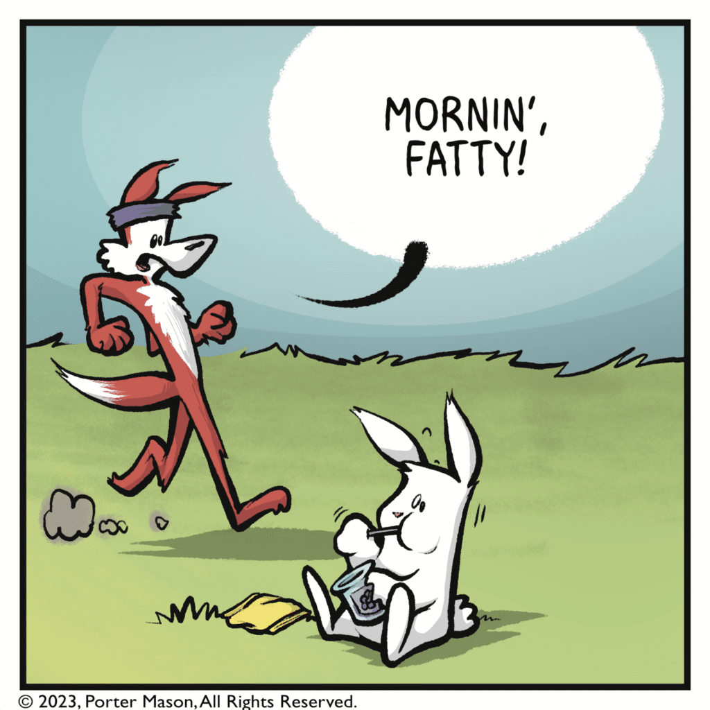 A fox jogs by. FOX: Mornin', fatty!