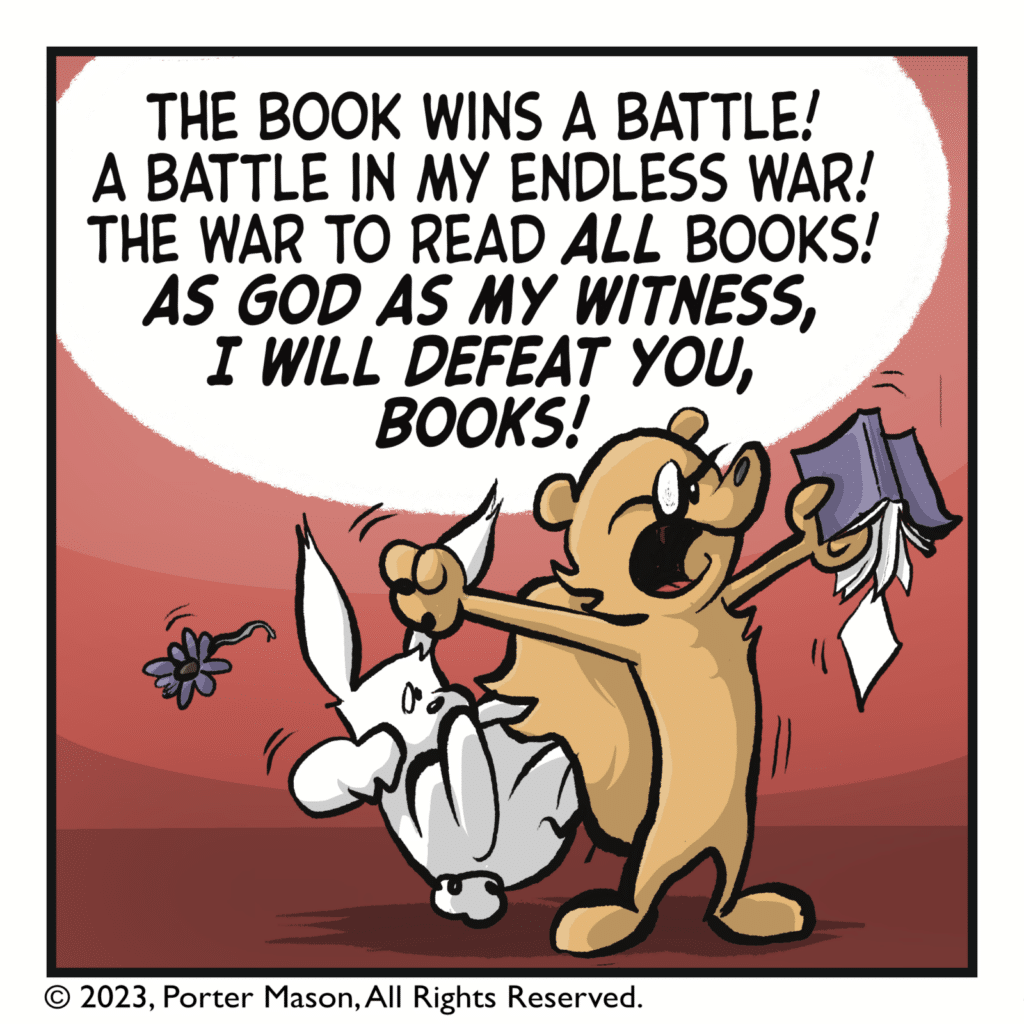 SQUIRREL: The book wins a battle! A battle in my endless way! The war to read ALL books! AS GOD AS MY WITNESS, I WILL DEFEAT YOU, BOOKS!