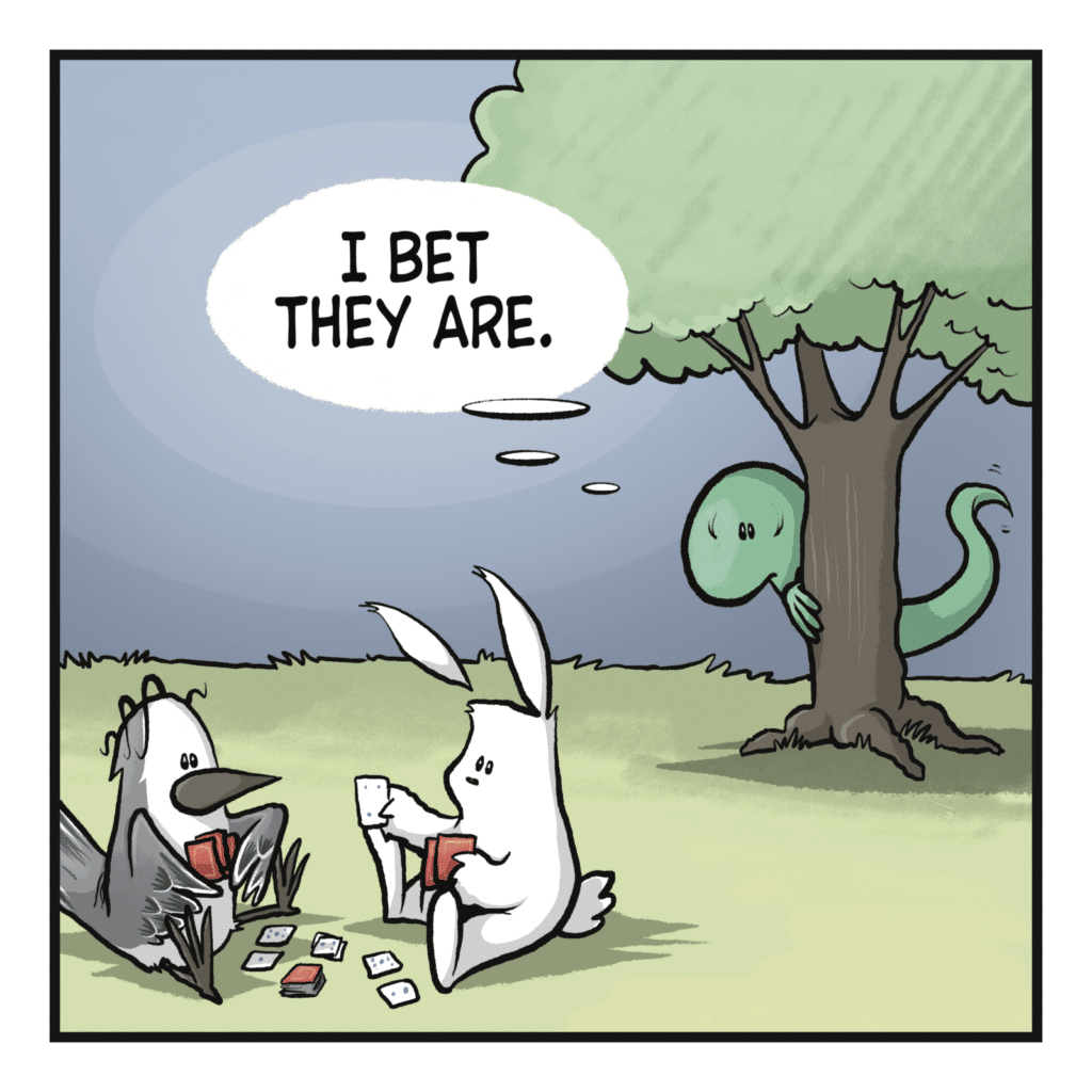 LIZARD (thinking): I bet they are.