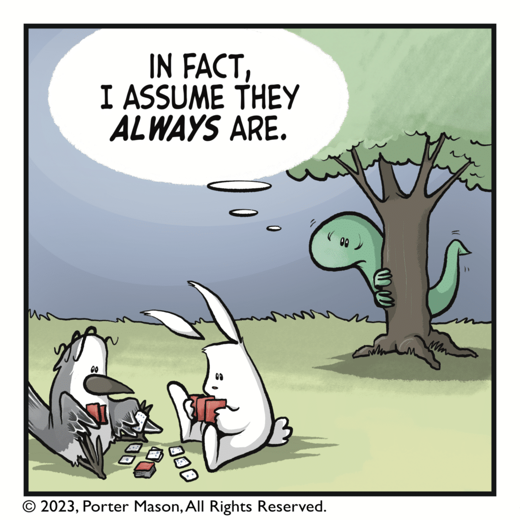 LIZARD (thinking): In fact, I assume they ALWAYS are.