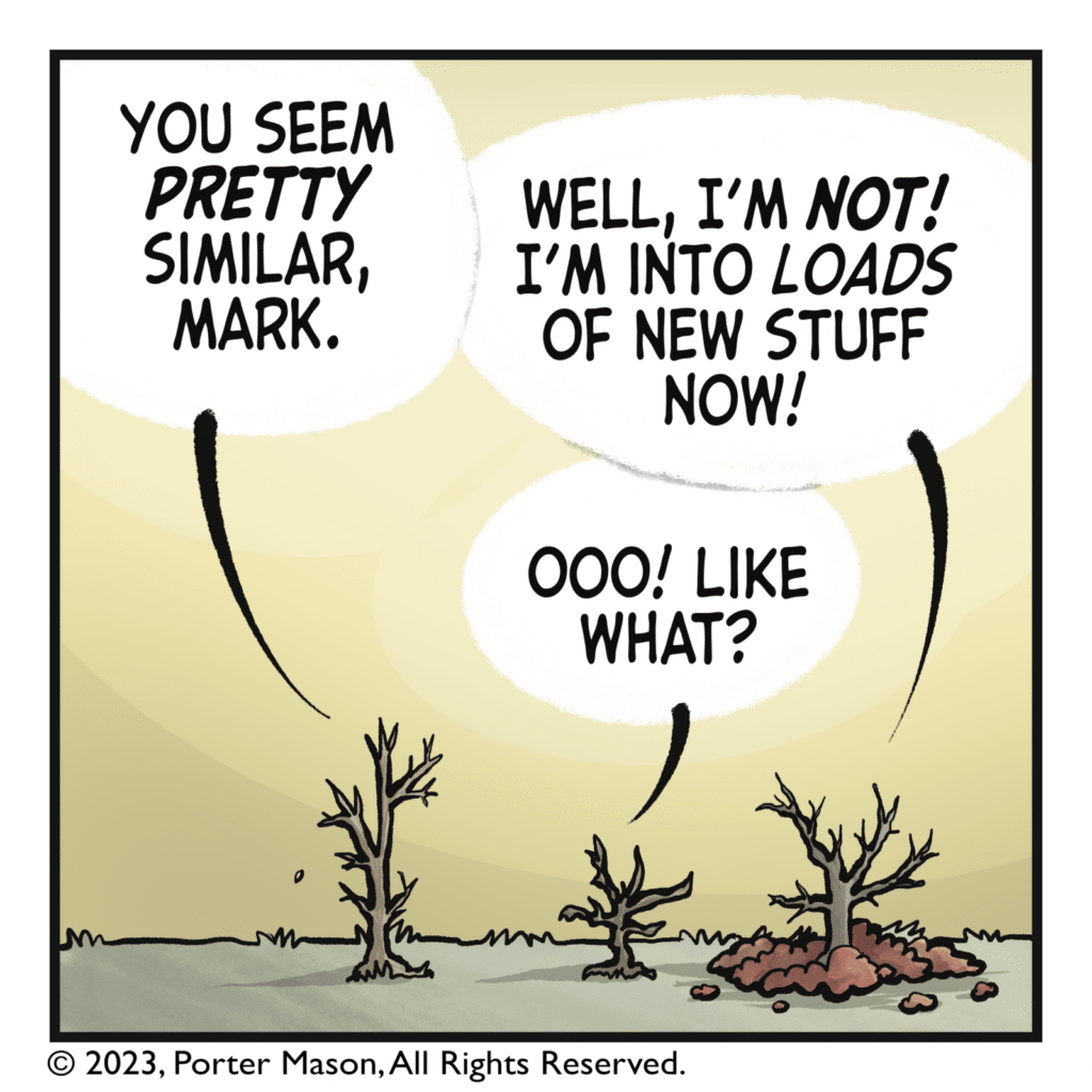 GRACE: You seem PRETTY similar, Mark. MARK: Well, I'm NOT! I'm into LOADS of new stuff now! STACY: Ooo! Like what?