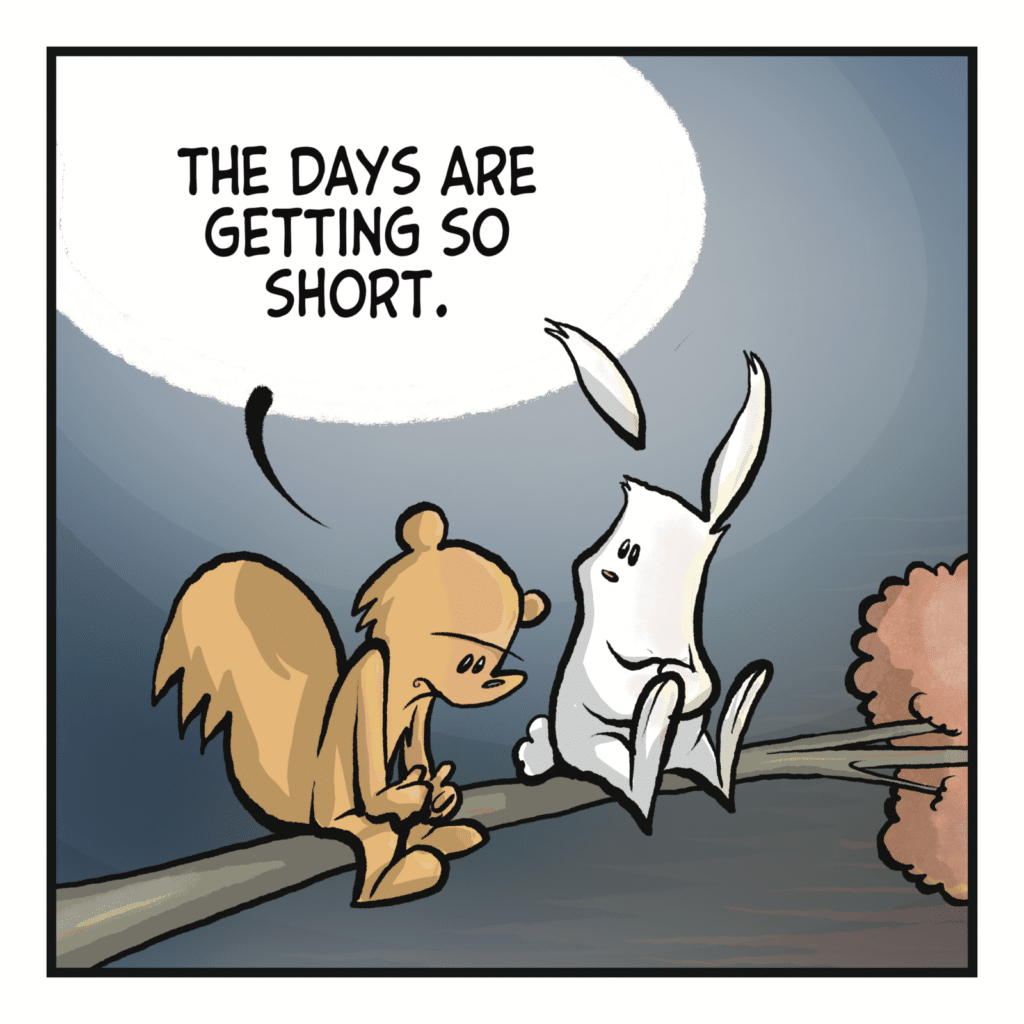 SQUIRREL: The days are getting so short.