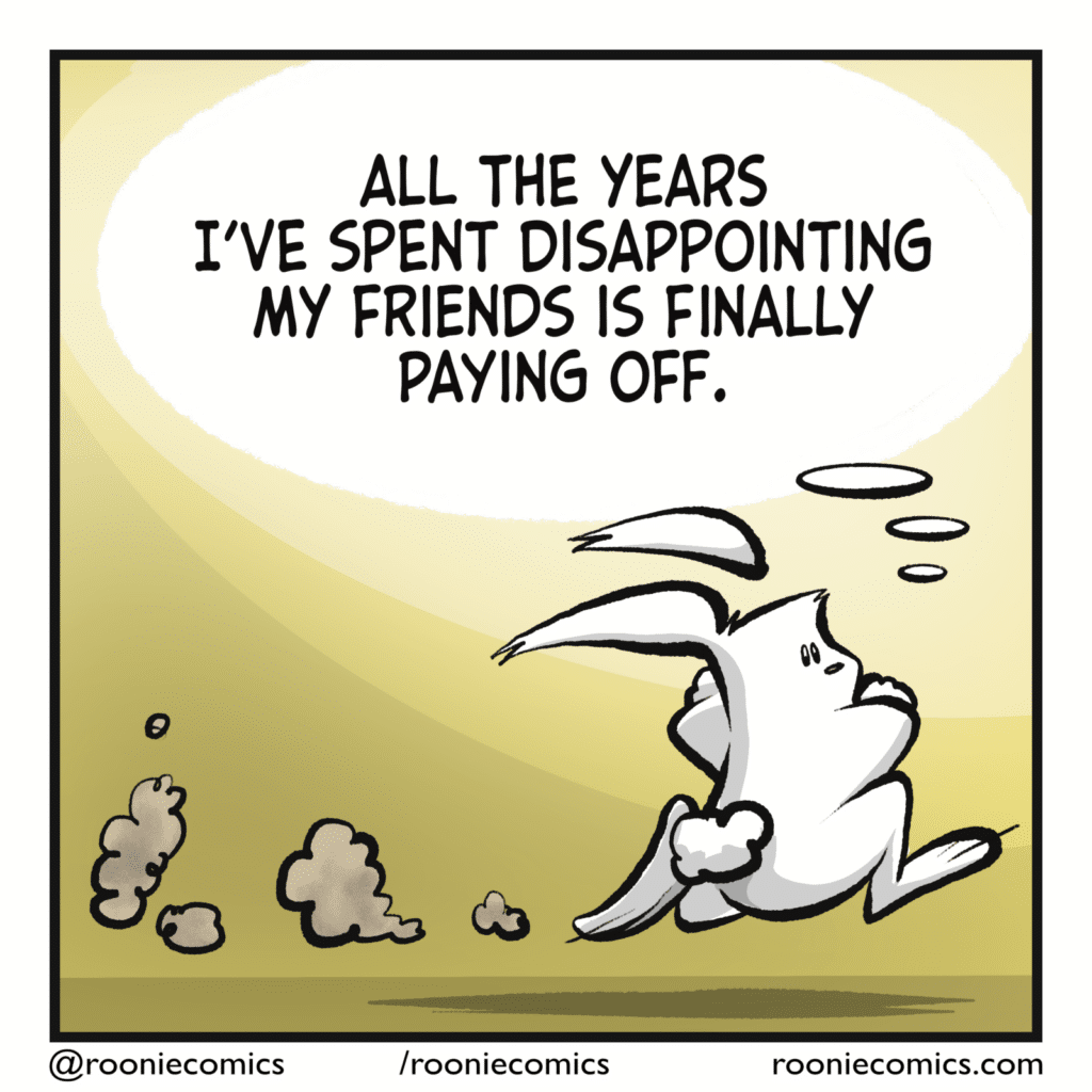 RABBIT (thinking): All the years I've spent disappointing my friends is finally paying off.