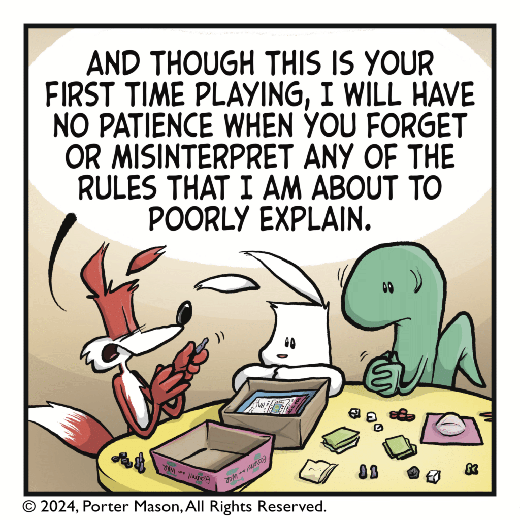 FOX: And though this is your first time playing, I will have no patience when you forget or misinterpret any of the rules that I am about to poorly explain.