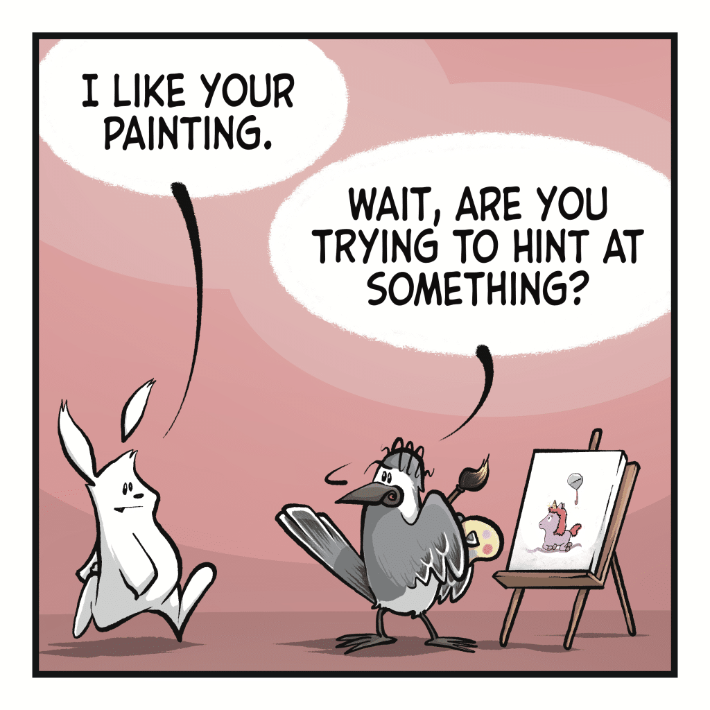 RABBIT: I like your painting. BIRD: Wait, are you trying to hint at something?
