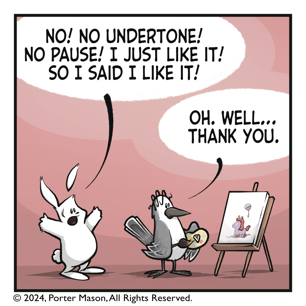 RABBIT: No! No undertone! No pause! I just like it! So I said I like it! BIRD: Oh. Well... Thank you.
