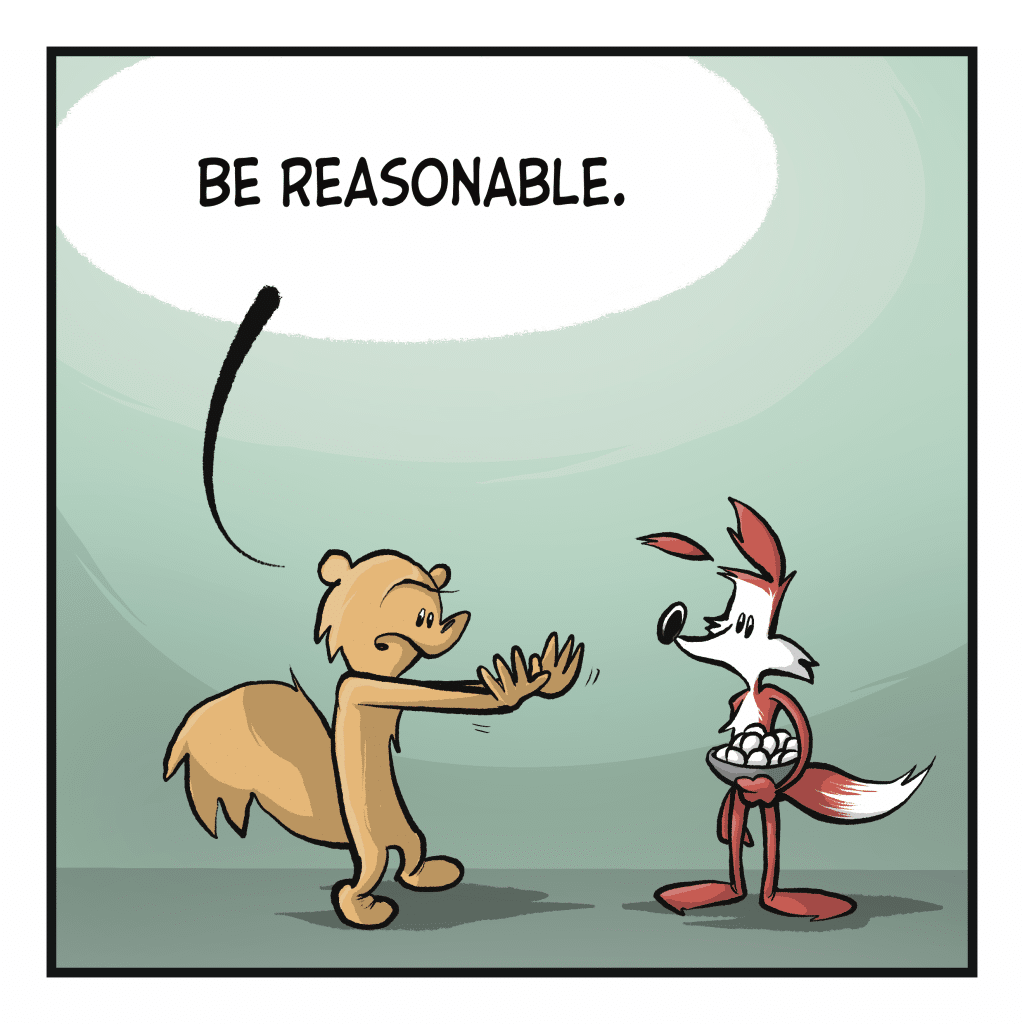 A fox holds a basket of eggs and stands in front of a squirrel who is imploring them to not throw any. SQUIRREL: Be reasonable.