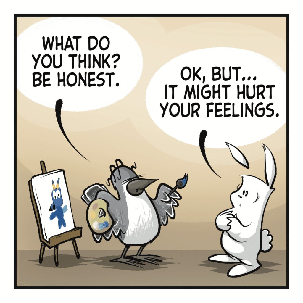 A bird stands before a painting they made. BIRD: What do you think? Be honest. RABBIT: OK, but... it might hurt your feelings.