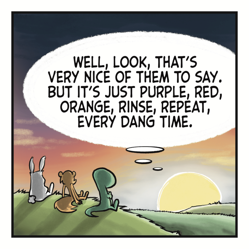 THE SUN (thinking): Well, look, that's very nice of them to say. But it's just purple, red, orange, rinse, repeat, every dang time.