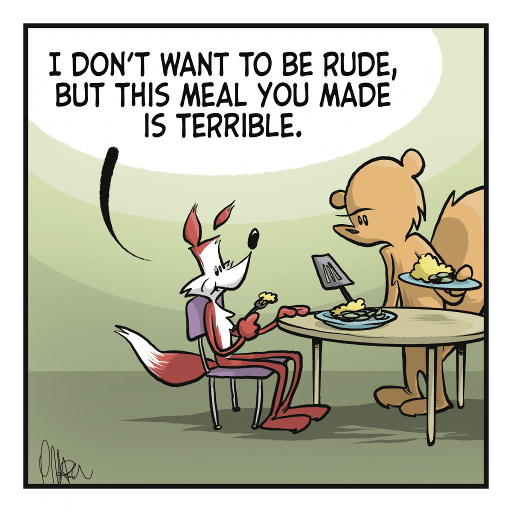 FOX: I don't want to be rude, but this meal you made is terrible.