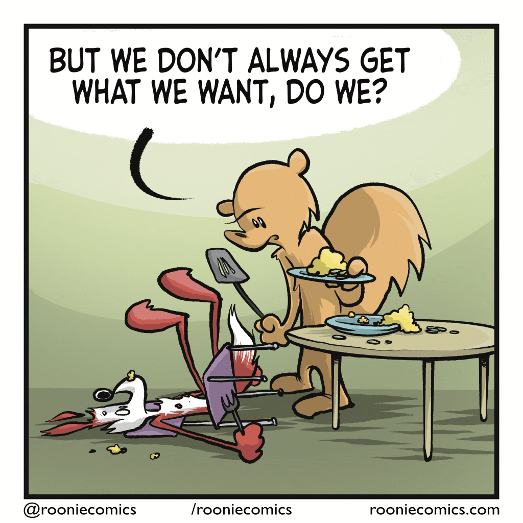 SQUIRREL: But we don't always get what we want, do we?