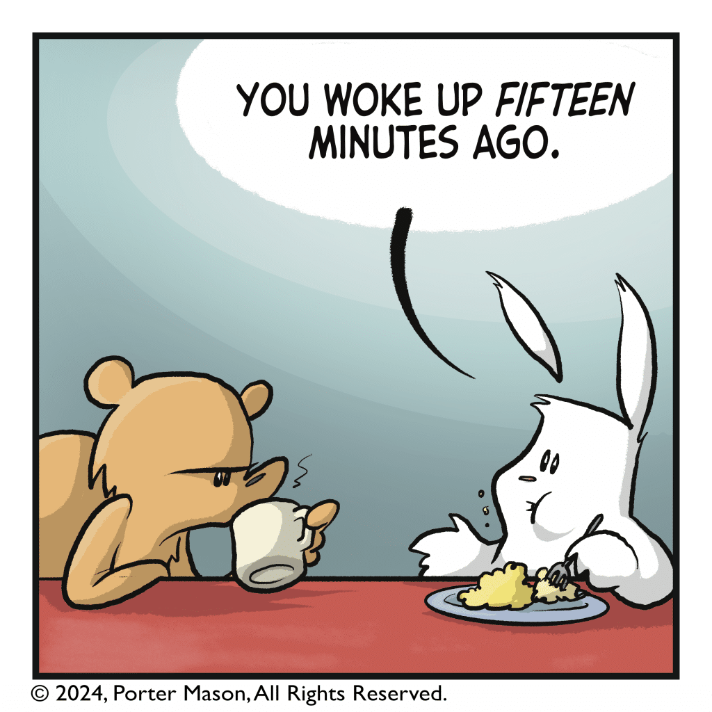 RABBIT: You woke up fifteen minutes ago.