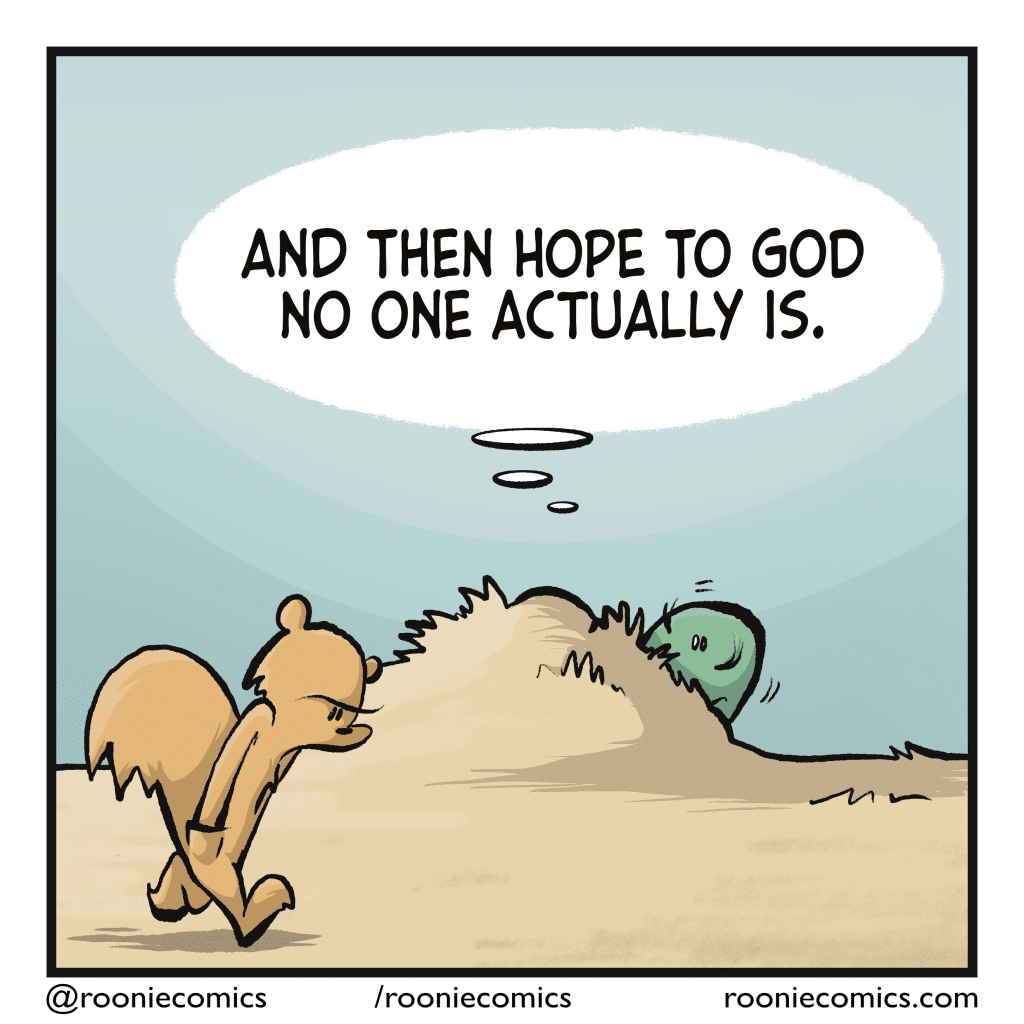 The lizard hides as a squirrel walks by. LIZARD (thinking): And then hope to God no one actually is.