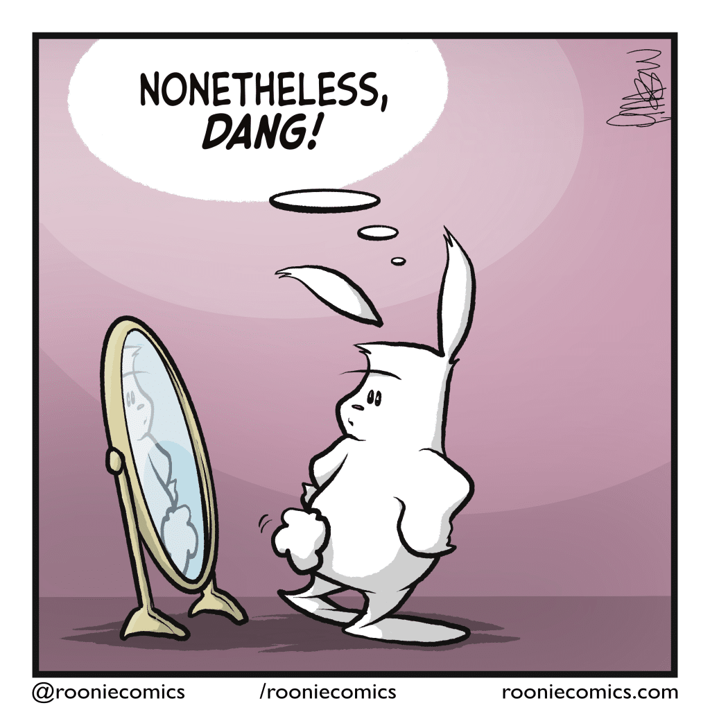 The rabbit shakes their tail a little and admires it. RABBIT (thinking): Nonetheless, DANG!