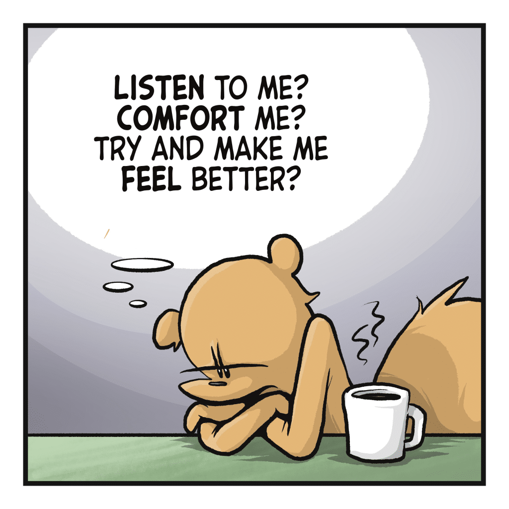 SQUIRREL (thinking): LISTEN to me? COMFORT me? Try and make me feel better?