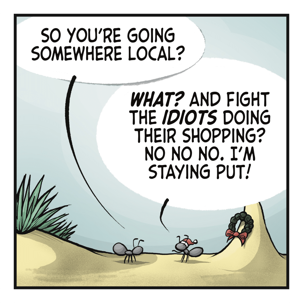 SETH: So you're going somewhere local? JOHNNY: WHAT? And fight the IDIOTS doing their shopping? No no no, I'm staying put!