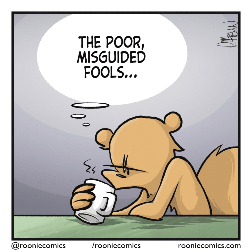 SQUIRREL (thinking): The poor, misguided fools...