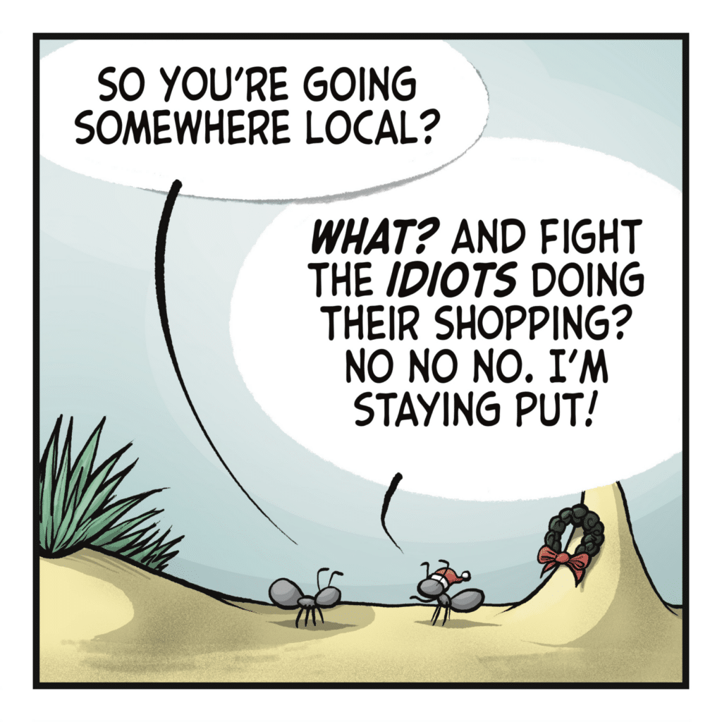 SETH: So you're going somewhere local? JOHNNY: WHAT? And fight the IDIOTS doing their shopping? No no no, I'm staying put!