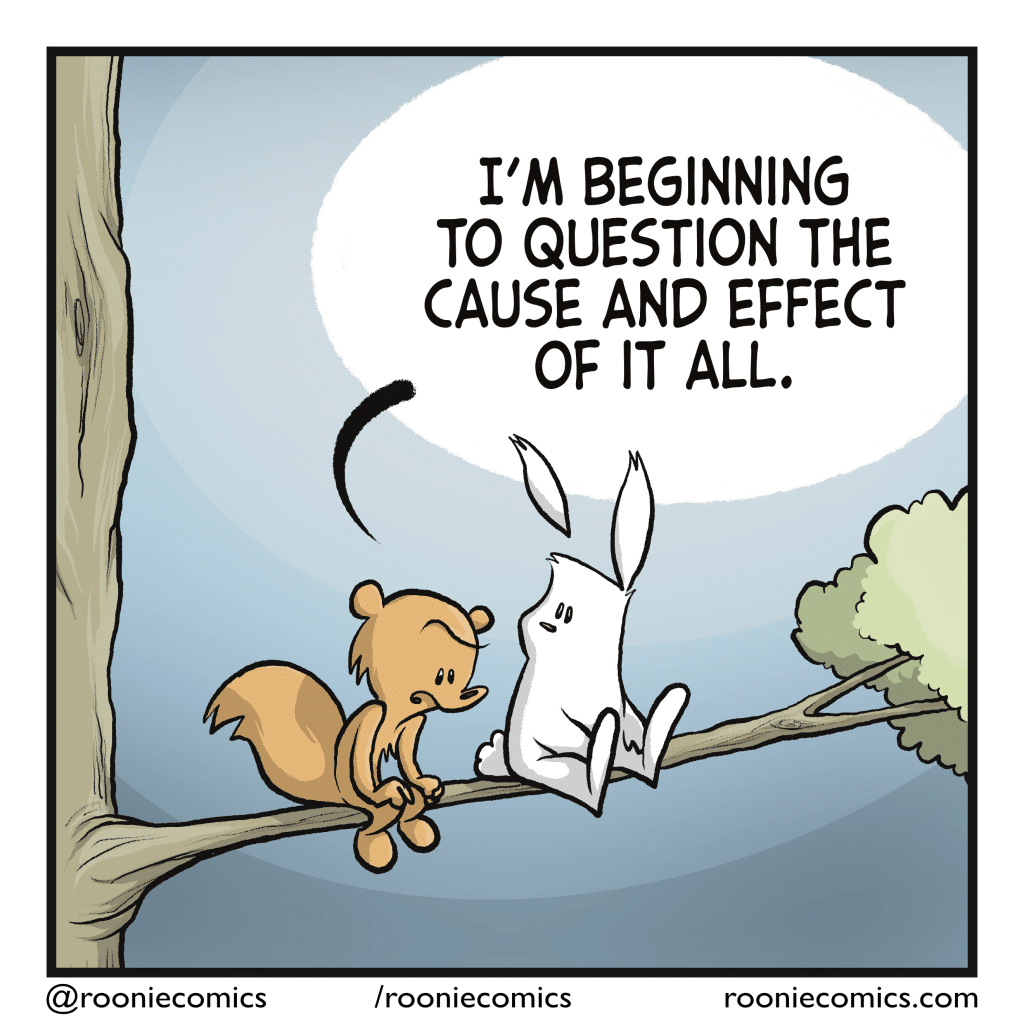SQUIRREL: I'm beginning to question the cause and effect of it all.