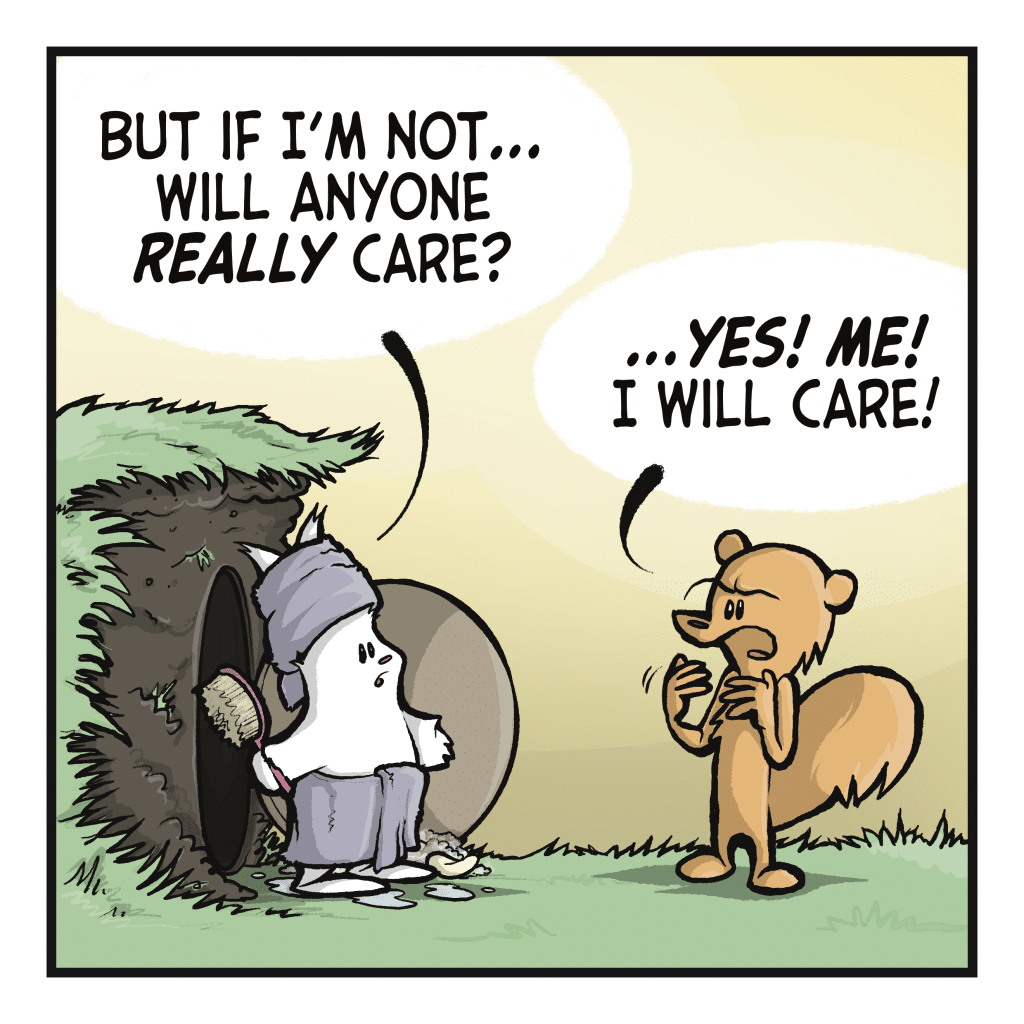 RABBIT: But if I'm not... will anyone REALLY care? SQUIRREL: ...YES! ME! I will care!
