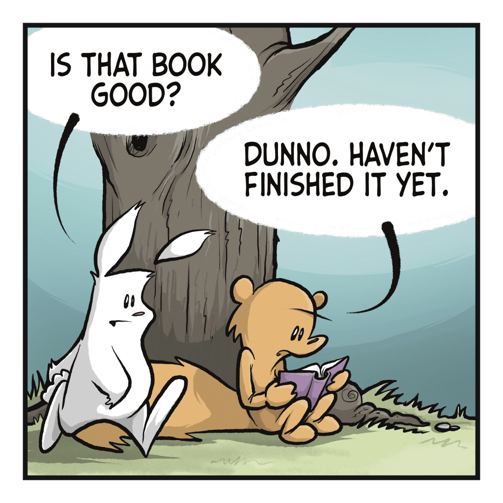 RABBIT: Is that book good? SQUIRREL: Dummo. Haven't finished it yet.