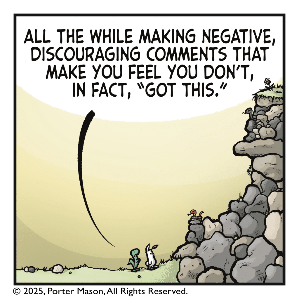 LIZARD: All the while making negative, discouraging comments that make you feel you don't, in fact, "got this."