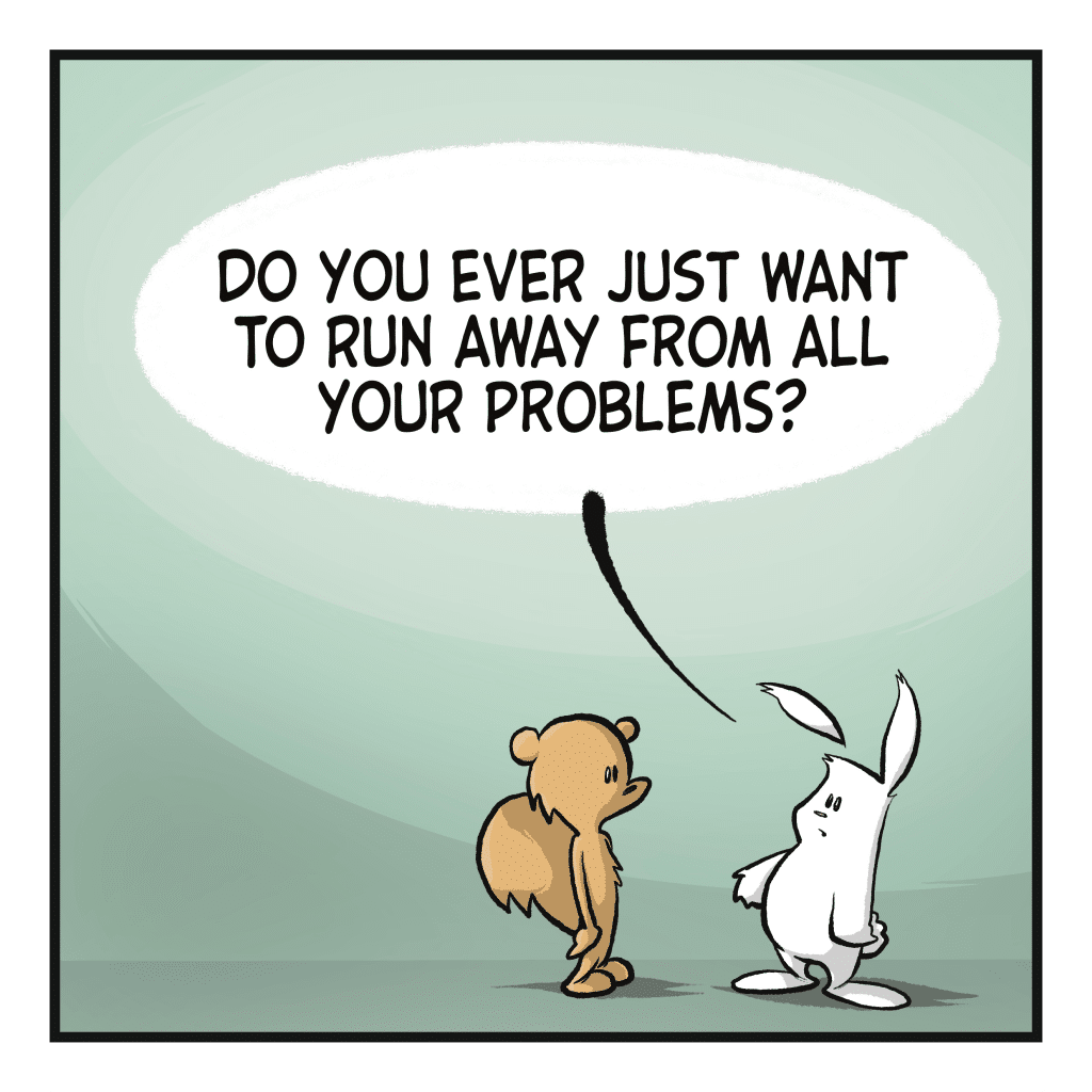 RABBIT: Do you ever just want to run away from all your problems?