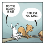 RABBIT: Do you believe in me? SQUIRREL: I believe you EXIST.