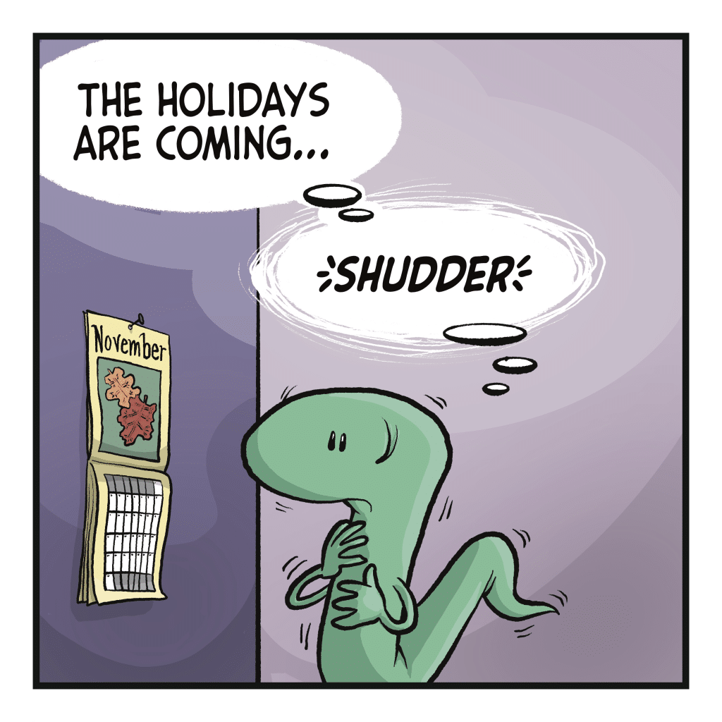 LIZARD (thinking): The holidays are coming... SHUDDER